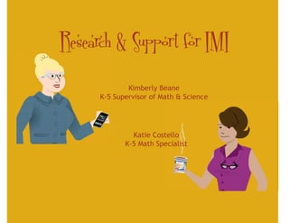 Research & Support for IMI
              Kimberly Beane
      K-5 Supervisor of Math & Science




               Katie Costello
             K-5 Math Specialist
 