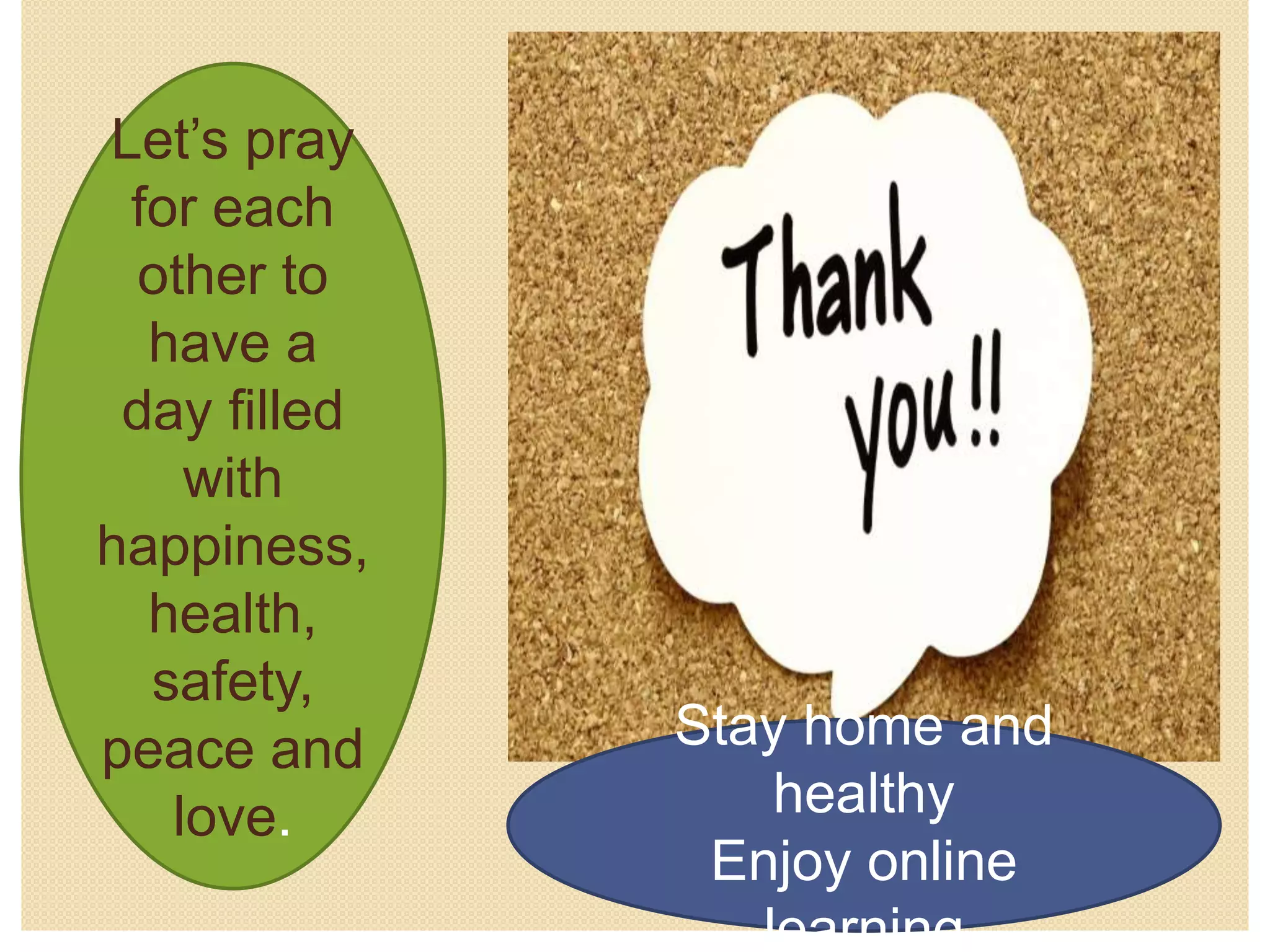 Stay home and
healthy
Enjoy online
learning
Let’s pray
for each
other to
have a
day filled
with
happiness,
health,
safety,
peace and
love.
 