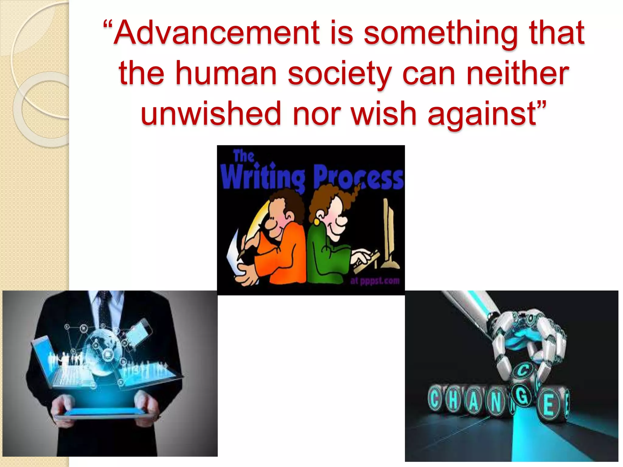 “Advancement is something that
the human society can neither
unwished nor wish against”
 