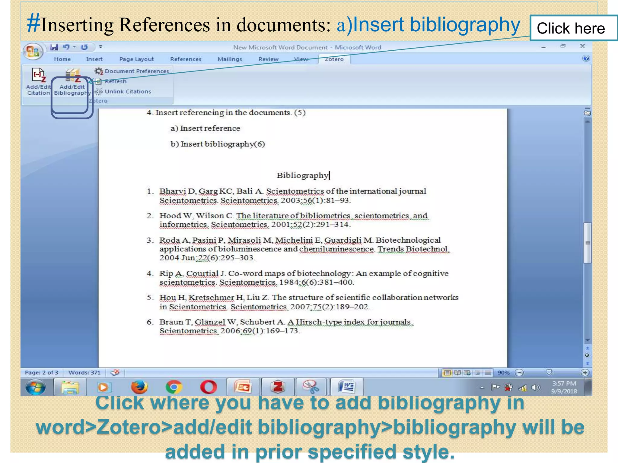 Click where you have to add bibliography in
word>Zotero>add/edit bibliography>bibliography will be
added in prior specified style.
#Inserting References in documents: a)Insert bibliography Click here
 