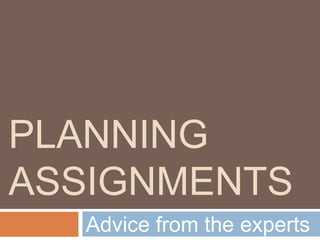 Planning Assignments Advice from the experts 