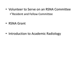 • Volunteer to Serve on an RSNA Committee
Resident and Fellow Committee
• RSNA Grant
• Introduction to Academic Radiology
 
