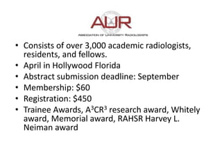 • Consists of over 3,000 academic radiologists,
residents, and fellows.
• April in Hollywood Florida
• Abstract submission...