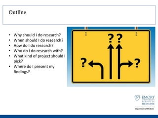 Outline
• Why should I do research?
• When should I do research?
• How do I do research?
• Who do I do research with?
• Wh...
