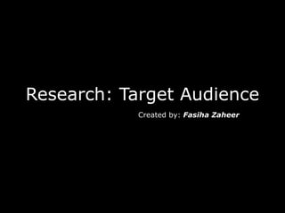 Research: Target Audience
Created by: Fasiha Zaheer
 