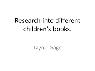 Research into different
children's books.
Taynie Gage
 
