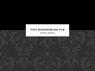POST MODERNISM AND FILM 
Amber Jackson 
 