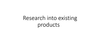 Research into existing
products
 