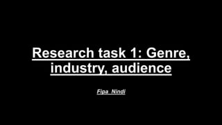 Research task 1: Genre,
industry, audience
Fipa Nindi
 
