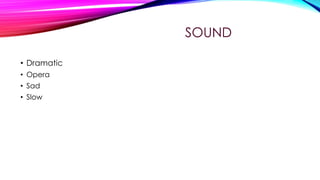 SOUND
• Dramatic
• Opera
• Sad
• Slow

 