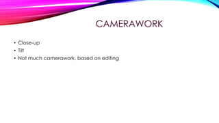 CAMERAWORK
• Close-up
• Tilt
• Not much camerawork, based on editing

 