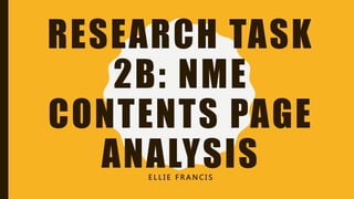 RESEARCH TASK
2B: NME
CONTENTS PAGE
ANALYSISE L L I E F R A N C I S
 