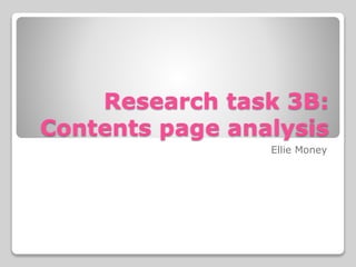 Research task 3B:
Contents page analysis
Ellie Money
 