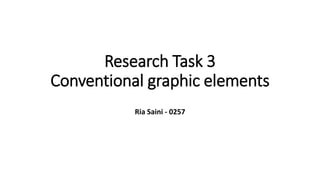 Research Task 3
Conventional graphic elements
Ria Saini - 0257
 