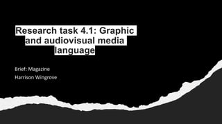 Research task 4.1: Graphic
and audiovisual media
language
Brief: Magazine
Harrison Wingrove
 