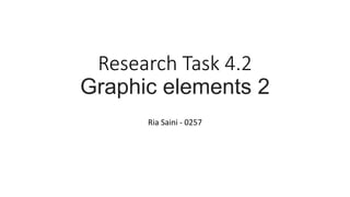 Research Task 4.2
Graphic elements 2
Ria Saini - 0257
 