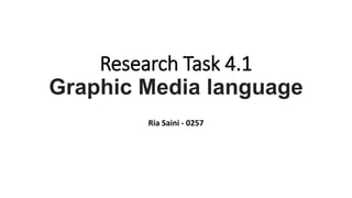 Research Task 4.1
Graphic Media language
Ria Saini - 0257
 