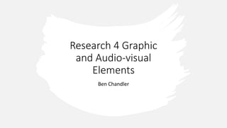 Research 4 Graphic
and Audio-visual
Elements
Ben Chandler
 