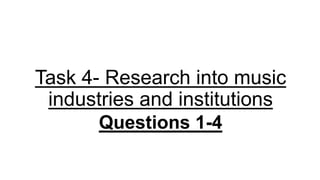 Task 4- Research into music
industries and institutions
Questions 1-4
 