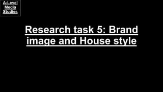 Research task 5: Brand
image and House style
A-Level
Media
Studies
 