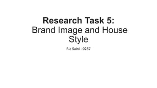 Research Task 5:
Brand Image and House
Style
Ria Saini - 0257
 