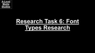 Research Task 6: Font
Types Research
A-Level
Media
Studies
 