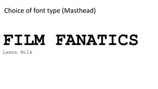 FILM FANATICS
Lemon Milk
Choice of font type (Masthead)
 