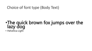 Choice of font type (Body Text)
•The quick brown fox jumps over the
lazy dog
• Helvetica Light
 