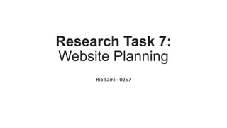 Research Task 7:
Website Planning
Ria Saini - 0257
 