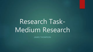 Research Task-
Medium Research
JAMES THOMPSON
 