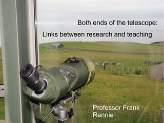 Both ends of the telescope:
Links between research and teaching




                Professor Frank
                Rennie
 