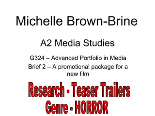 Michelle Brown-Brine
      A2 Media Studies
  G324 – Advanced Portfolio in Media
  Brief 2 – A promotional package for a
                 new film
 