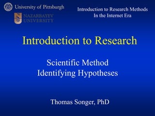 Thomas Songer, PhD
Introduction to Research Methods
In the Internet Era
Scientific Method
Identifying Hypotheses
Introduction to Research
 