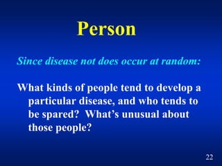 Person
Since disease not does occur at random:
What kinds of people tend to develop a
particular disease, and who tends to...