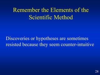 Remember the Elements of the
Scientific Method
Discoveries or hypotheses are sometimes
resisted because they seem counter-...