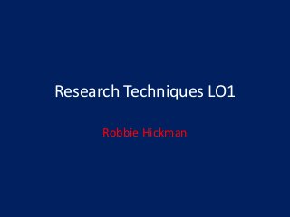 Research Techniques LO1
Robbie Hickman
 