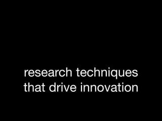 research techniques
          &
that drive innovation

                        1
 