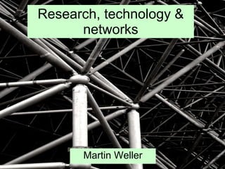 Research, technology & networks Martin Weller 