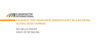 RESEARCH THAT HIGHLIGHTS MARKETPLACES AS A GROWING
GLOBAL SALES CHANNEL
MICHELLE GRANT
HEAD OF RETAILING
 