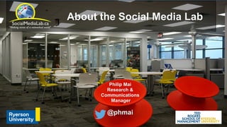 About the Social Media Lab
Philip Mai
Research &
Communications
Manager
@phmai
 