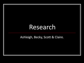 Research Ashleigh, Becky, Scott & Claire. 