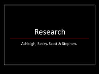 Research Ashleigh, Becky, Scott & Stephen.  