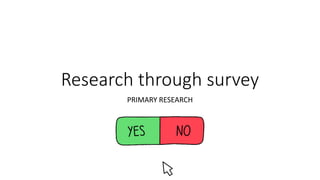Research through survey
PRIMARY RESEARCH
 