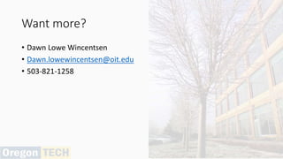 Want more?
• Dawn Lowe Wincentsen
• Dawn.lowewincentsen@oit.edu
• 503-821-1258
 