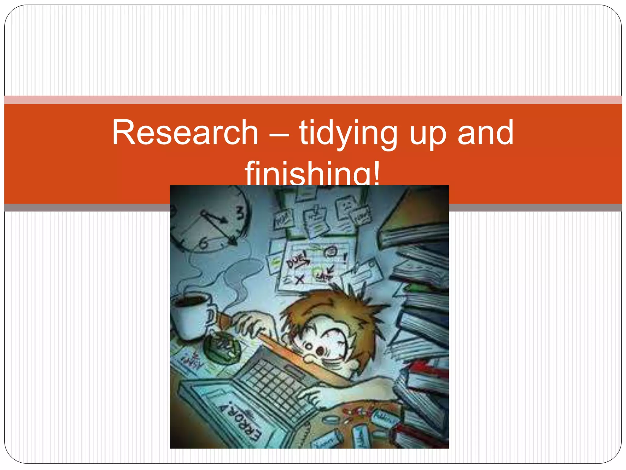 Research – tidying up and
finishing!