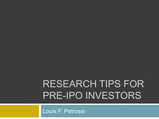 RESEARCH TIPS FOR
PRE-IPO INVESTORS
Louis F. Petrossi
 
