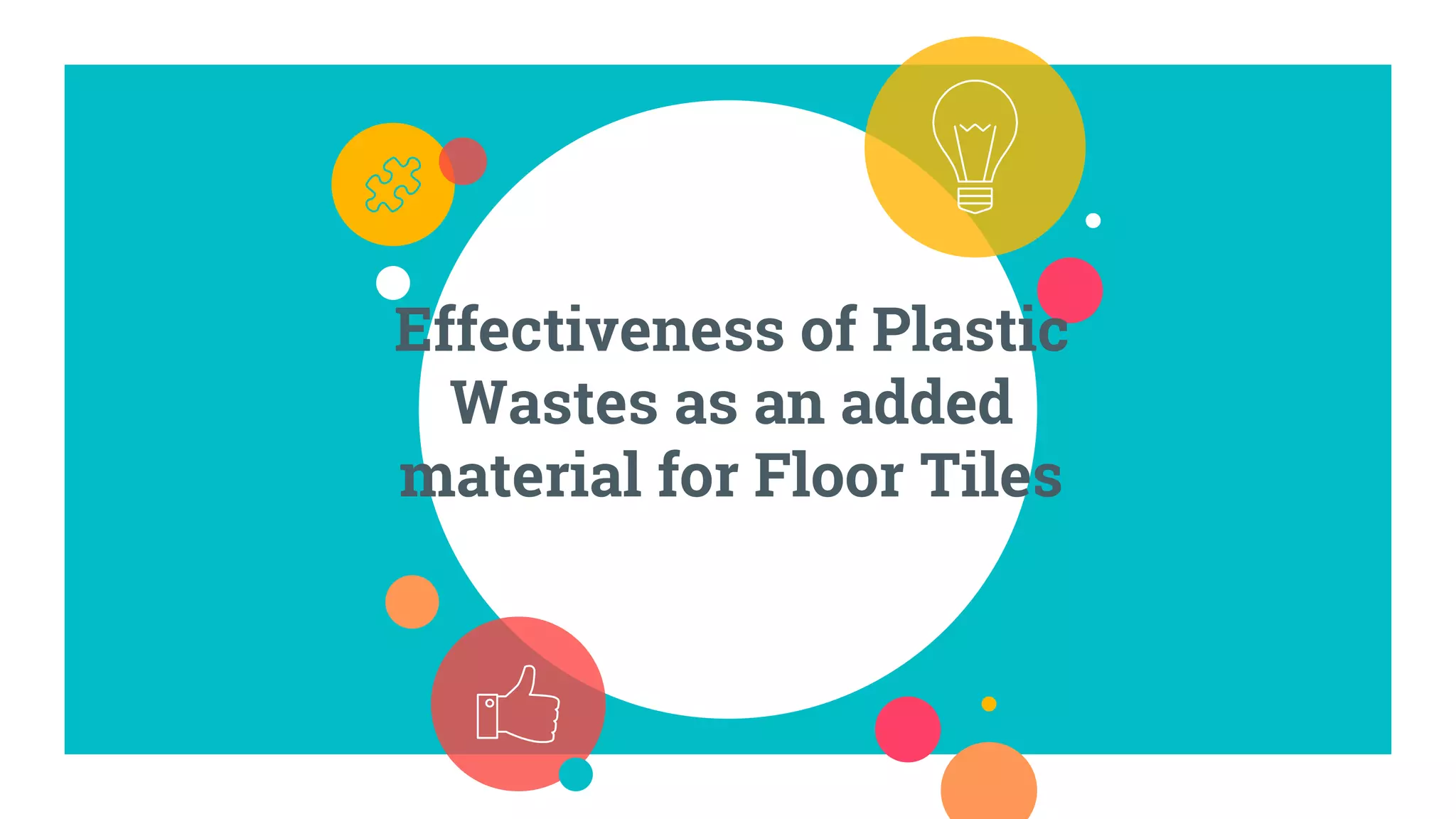 Effectiveness of Plastic
Wastes as an added
material for Floor Tiles
 