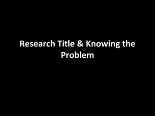 Research Title & Knowing the
          Problem
 