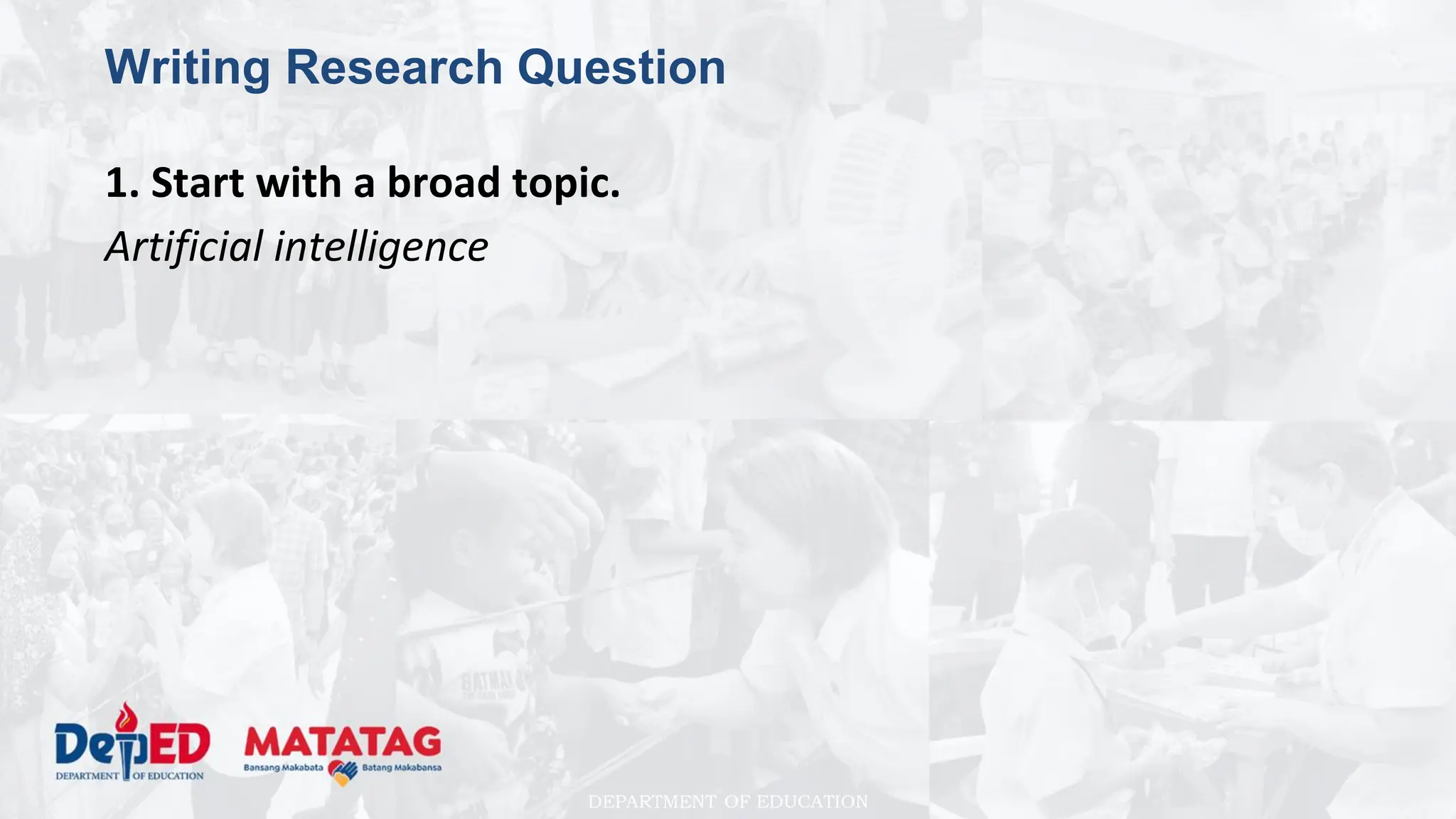 DEPARTMENT OF EDUCATION
Writing Research Question
1. Start with a broad topic.
Artificial intelligence
 