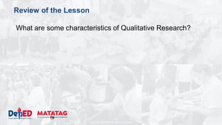 DEPARTMENT OF EDUCATION
Review of the Lesson
What are some characteristics of Qualitative Research?
 
